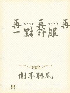 再灬再灬再灬深一点舒服