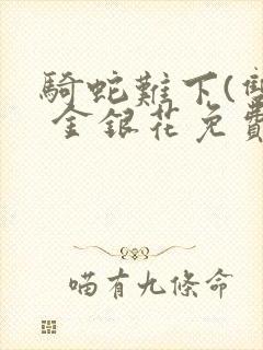 骑蛇难下(双) 金银花免费下载