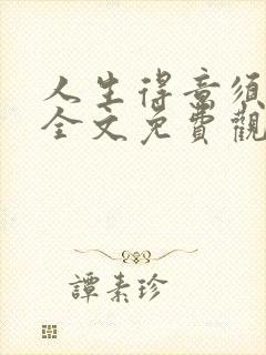 人生得意须纵欢全文免费观看