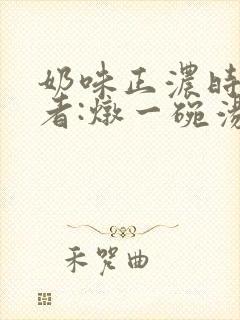 奶味正浓时 作者:炖一碗汤