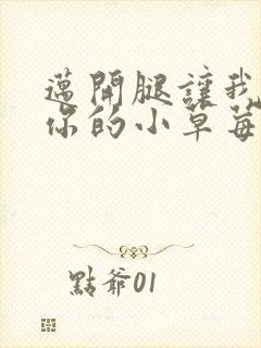 迈开腿让我看看你的小草莓