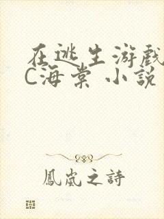 在逃生游戏里挨C海棠 小说