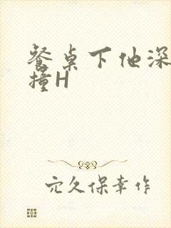 餐桌下他深深顶撞H封面