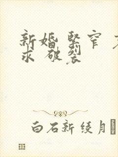 新婚 紧窄 哀求 破裂