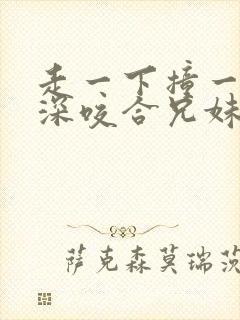 走一下撞一下深深咬合兄妹