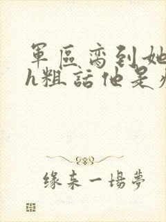 军区脔到她哭hh粗话他是疯批