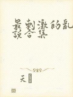 最刺激的乱岳小说合集