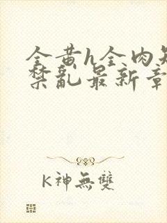 全黄h全肉短篇禁乱最新章节