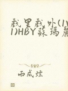 戏里戏外(1V1)HBY苏玛丽全文免费阅读