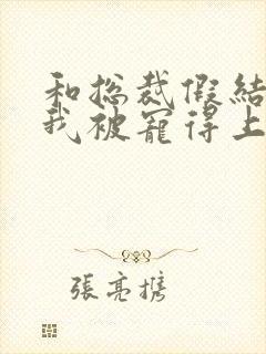 和总裁假结婚后我被宠得上头