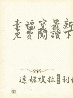 幸福宝最新章节免费阅读下载小说