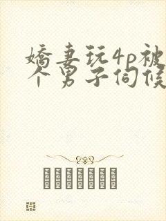 娇妻玩4p被3个男子伺候91