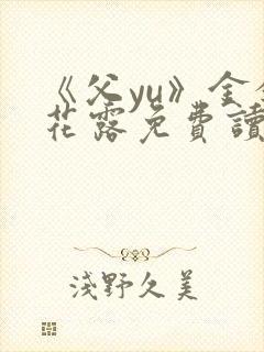 《父yu》金银花露免费读书