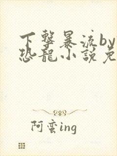 下击暴流by假恐龙小说免费阅读