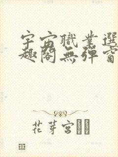 宇宙职业选手笔趣阁无弹窗无删减