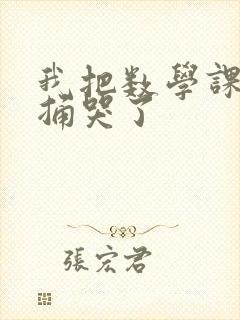 我把数学课代表捅哭了