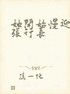 她开始慢迎迎合张行长