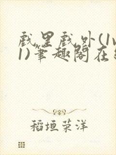 戏里戏外(1v1)笔趣阁在线阅读一叶孤舟