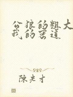 公狼的粗大挺进我的密道