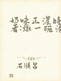 奶味正浓时 作者:炖一碗汤