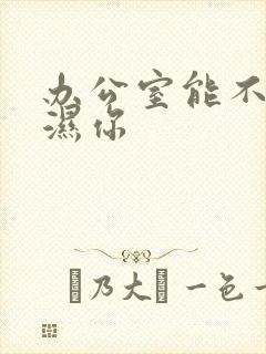 办公室能不能干湿你