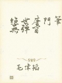 绝世唐门笔趣阁无弹窗