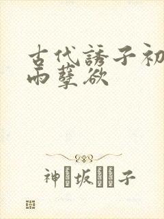 古代诱子初尝云雨孽欲