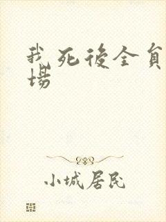 我死后全员火葬场