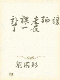 补课老师让我爽了一夜