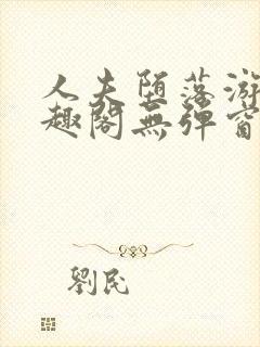 人夫堕落游戏笔趣阁无弹窗