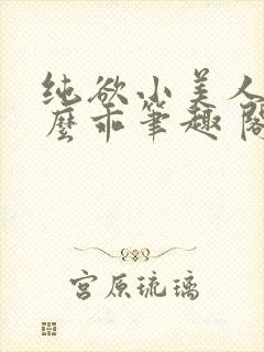 纯欲小美人他那么乖笔趣 阁
