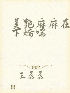 美艳麻麻在我胯下娇喘