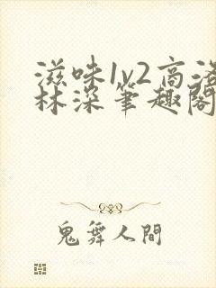 滋味1v2商洛林深笔趣阁