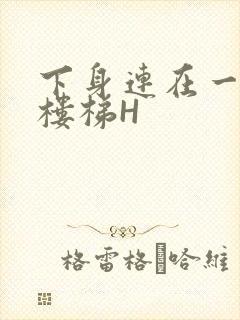 下身连在一起上楼梯H