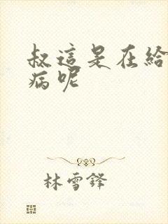 叔这是在给你治病呢