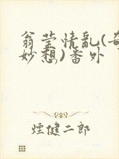 翁莹情乱(奇思妙想)番外