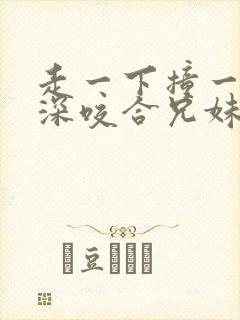 走一下撞一下深深咬合兄妹