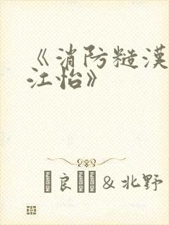 《消防糙汉vs江怡》