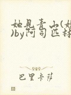 她见青山(婚后)by阿司匹林免费阅读