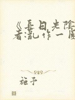 《长日光阴》作者:乱作一团