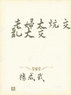 老妇大炕交换配乱大交