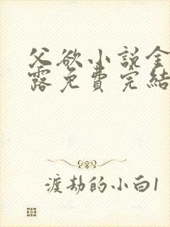 父欲小说金银花露免费完结笔趣阁