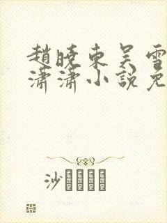 赵晓东吴雪晴王潇潇小说免费阅读