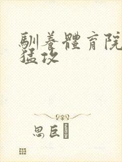 驯养体育院校大猛攻