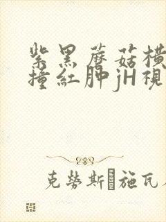 紫黑蘑菇横冲直撞红肿jH视频