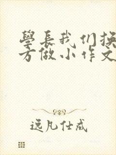 学长我们换个地方做小作文