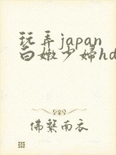 玩弄japan白嫩少妇hd小说