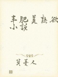 丰肥美熟欲妇乱小说