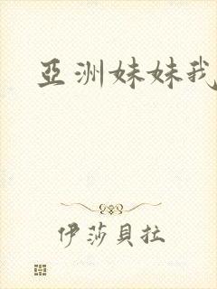 亚洲妹妹我爱你