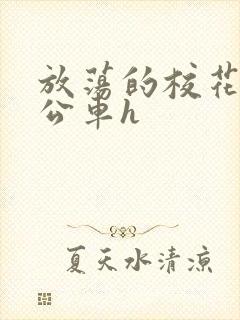 放荡的校花女友公车h